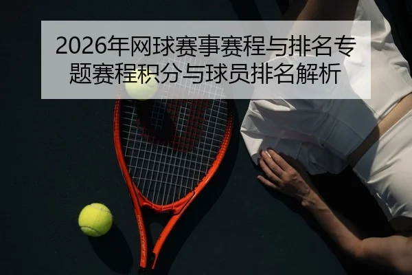 2026年网球赛事赛程与排名专题赛程积分与球员排名解析