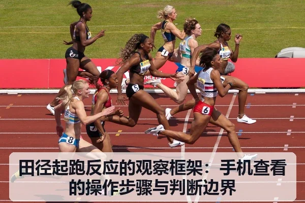 田径起跑反应的观察框架：手机查看的操作步骤与判断边界